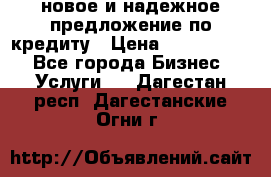 новое и надежное предложение по кредиту › Цена ­ 1 000 000 - Все города Бизнес » Услуги   . Дагестан респ.,Дагестанские Огни г.